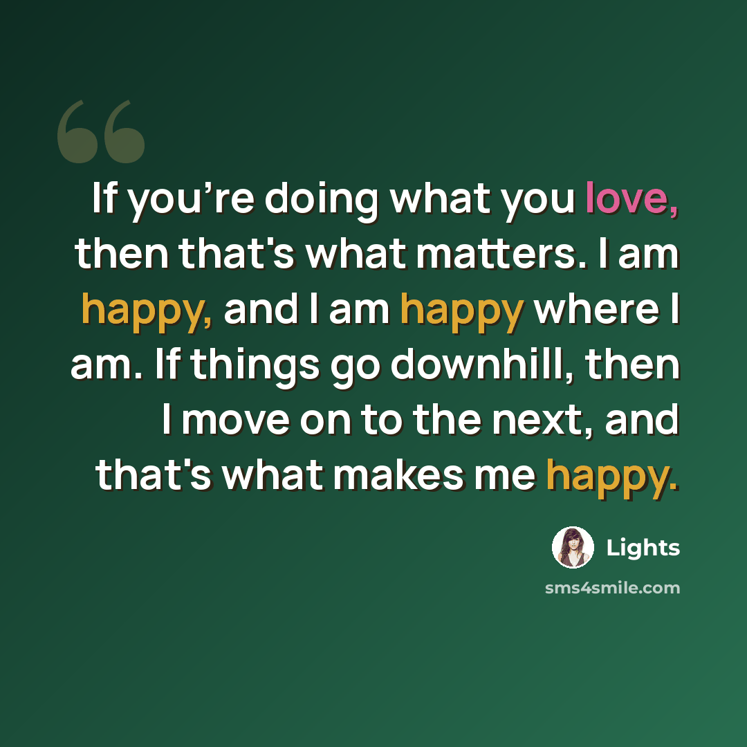 “If you're doing what you love, then that's what matters. I am happy, and I am happy where I am. If things go downhill, then I move on to the next, and that's what makes me happy.” quote by Lights