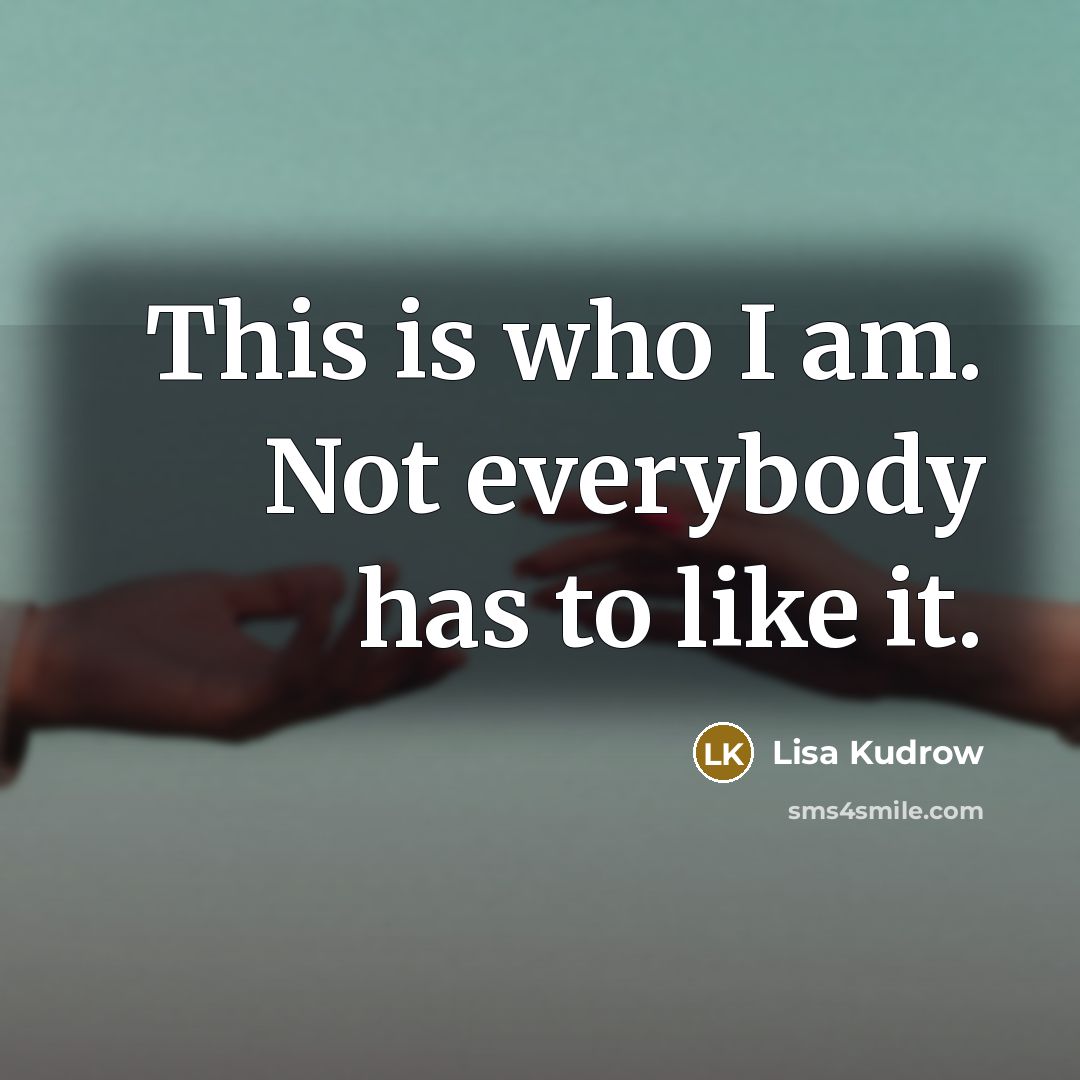 “This is who I am. Not everybody has to like it.” quote by Lisa Kudrow