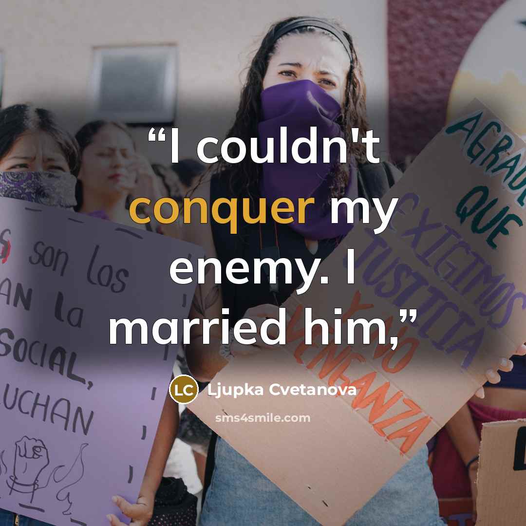 “I couldn't conquer my enemy. I married him,” quote by Ljupka Cvetanova