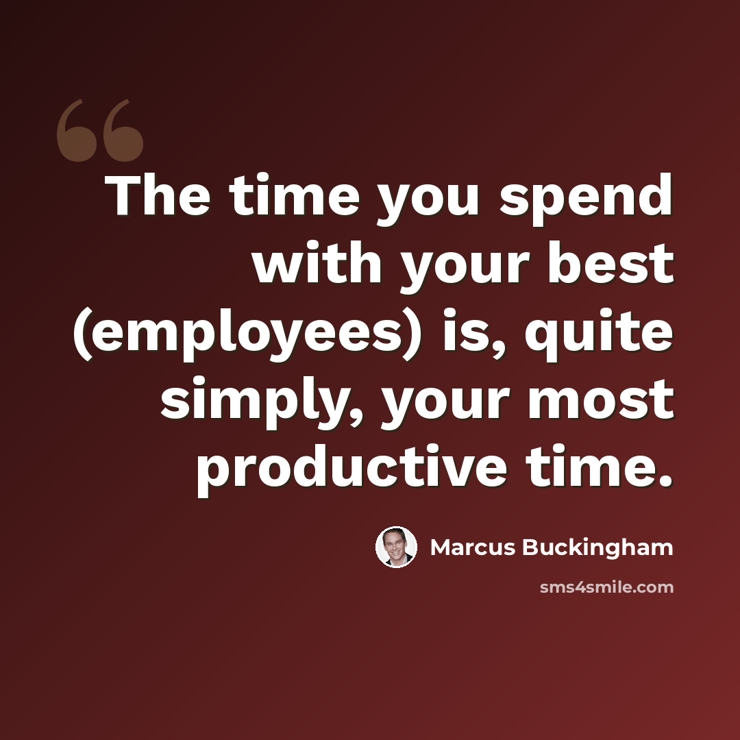 “The time you spend with your best (employees) is, quite simply, your most productive time.” quote by Marcus Buckingham