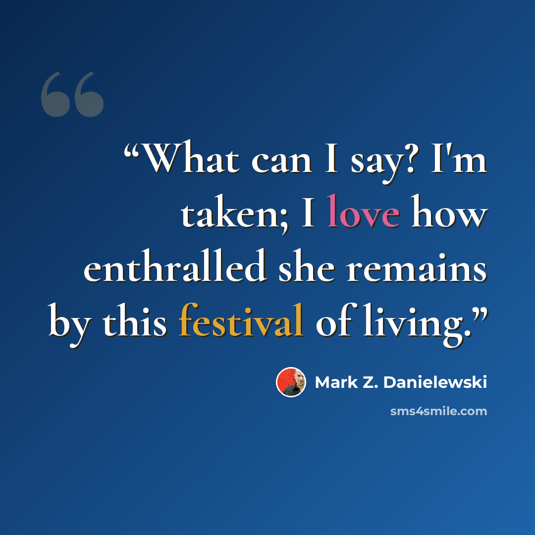 “What can I say? I'm taken; I love how enthralled she remains by this festival of living.” quote by Mark Z. Danielewski