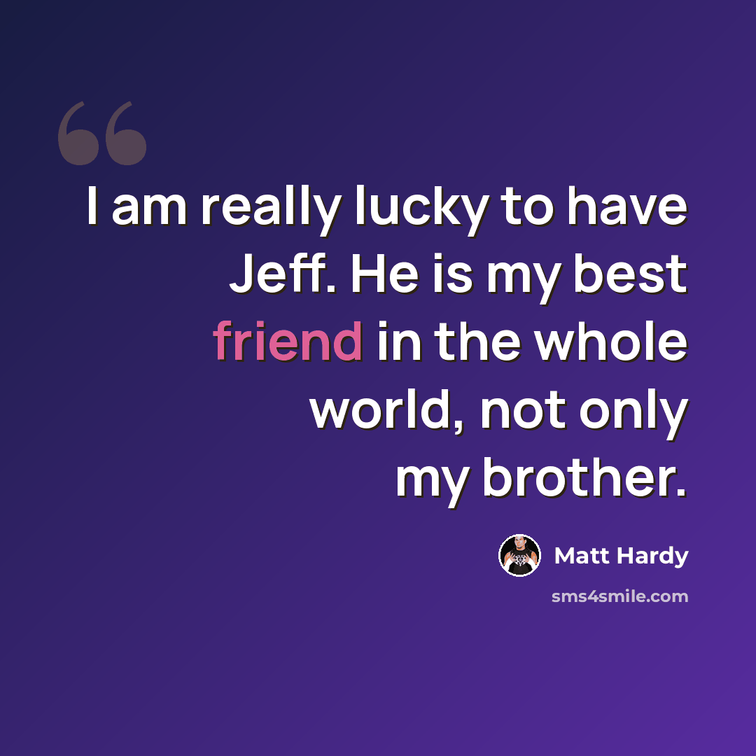 “I am really lucky to have Jeff. He is my best friend in the whole world, not only my brother.” quote by Matt Hardy