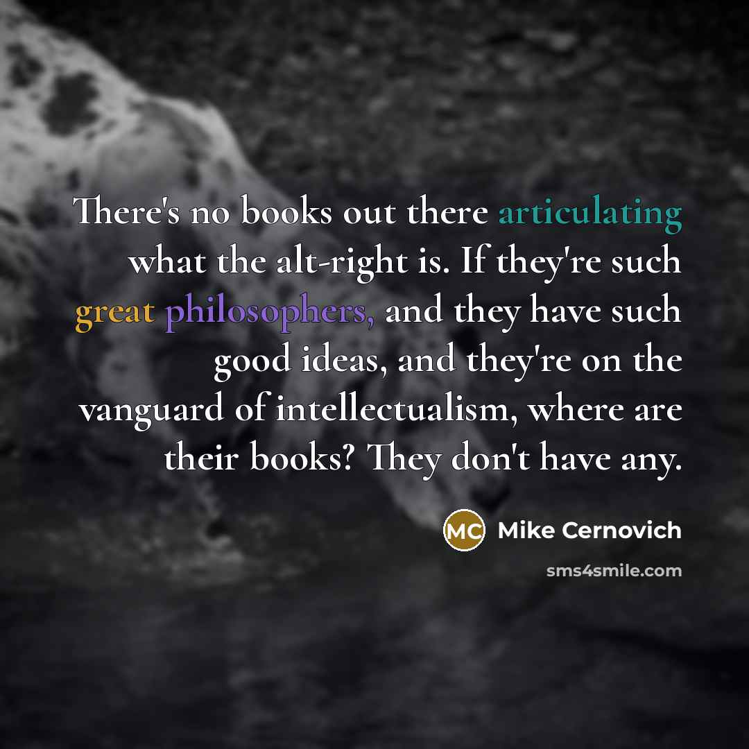 “There's no books out there articulating what the alt-right is. If they're such great philosophers, and they have such good ideas, and they're on the vanguard of intellectualism, where are their books? They don't have any.” quote by Mike Cernovich