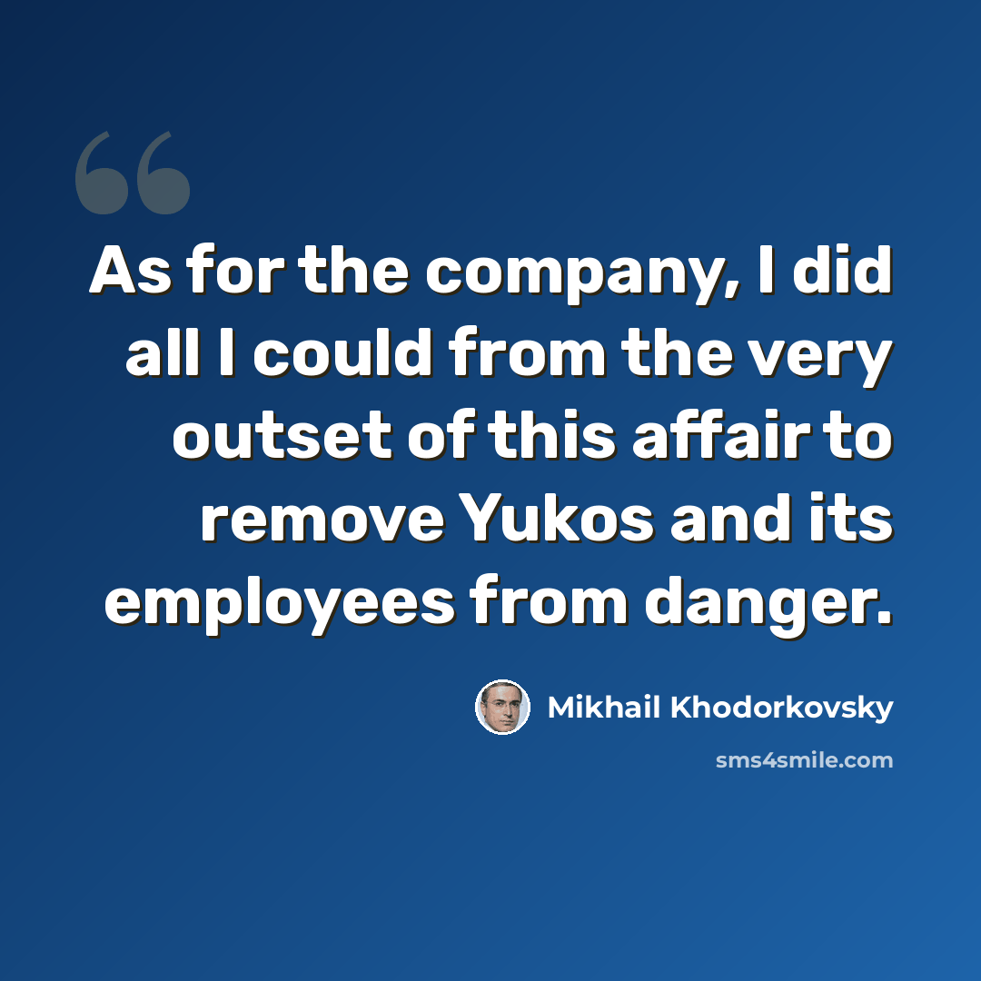 “As for the company, I did all I could from the very outset of this affair to remove Yukos and its employees from danger.” quote by Mikhail Khodorkovsky