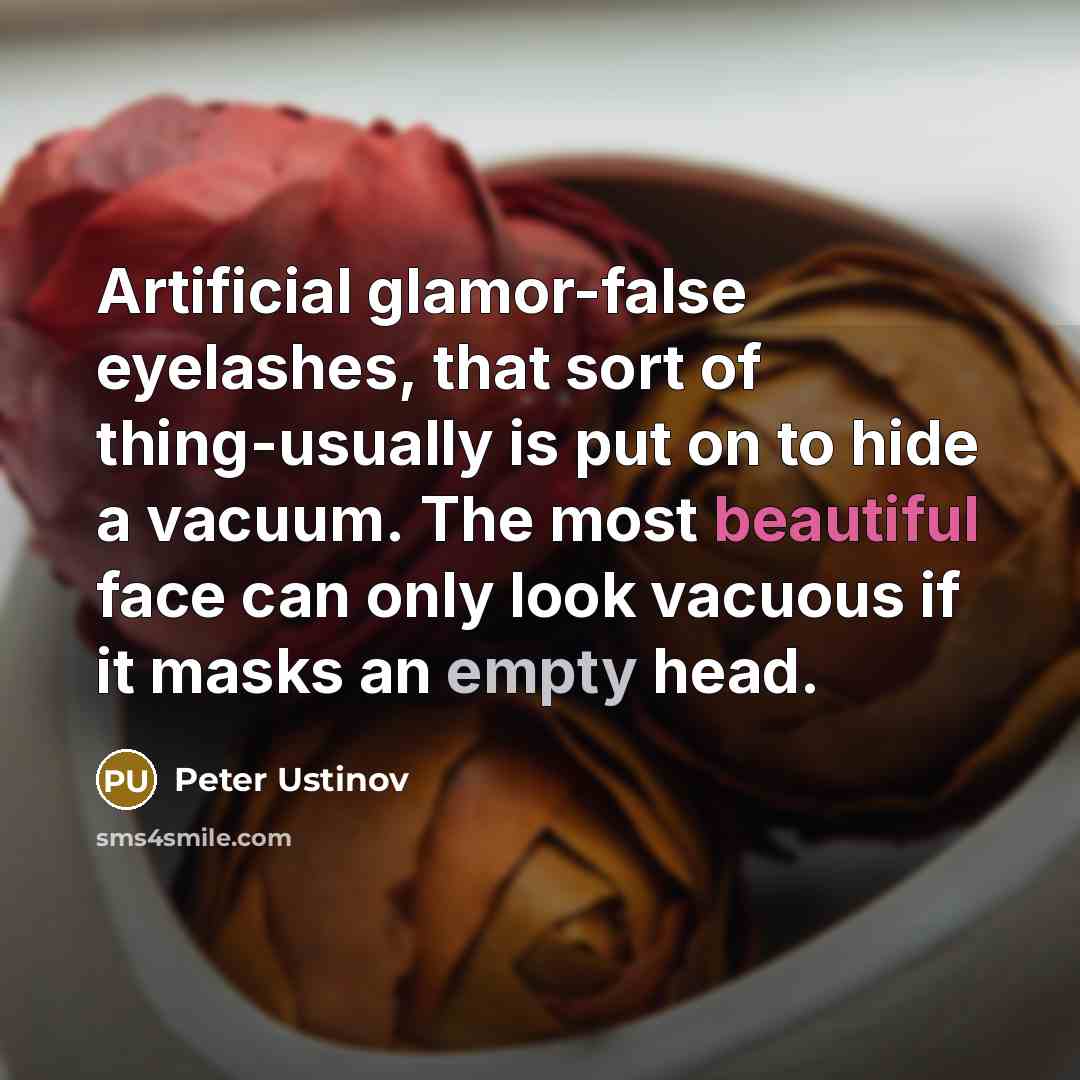 “Artificial glamor-false eyelashes, that sort of thing-usually is put on to hide a vacuum. The most beautiful face can only look vacuous if it masks an empty head.” quote by Peter Ustinov