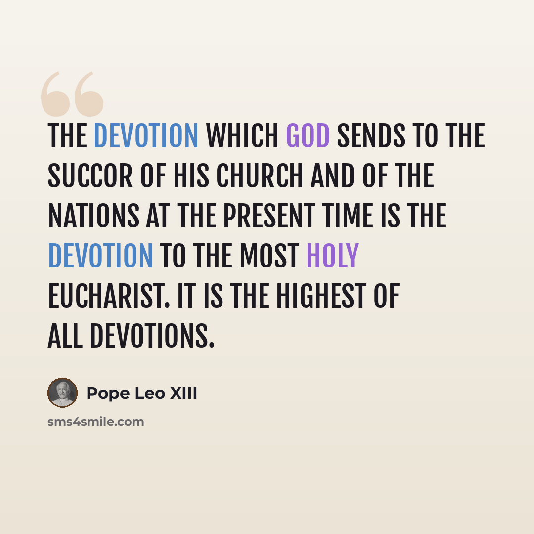 “The devotion which God sends to the succor of His Church and of the nations at the present time is the devotion to the Most Holy Eucharist. It is the highest of all devotions.” quote by Pope Leo XIII