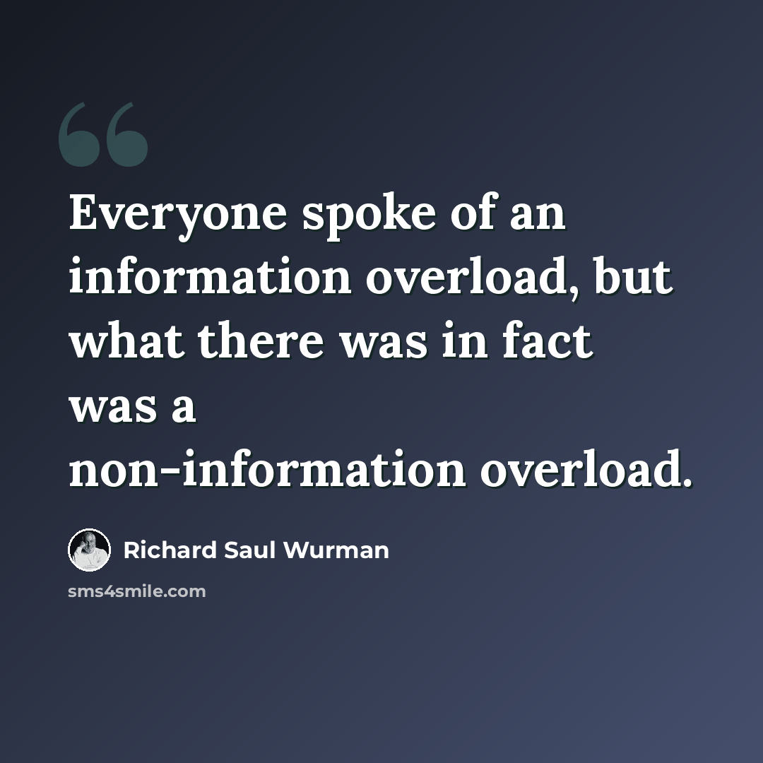 “Everyone spoke of an information overload, but what there was in fact was a non-information overload.” quote by Richard Saul Wurman
