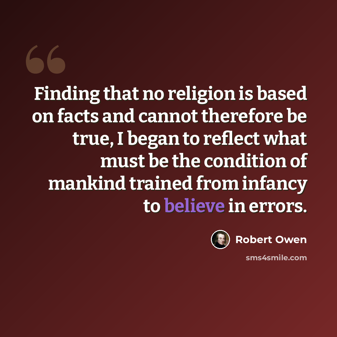 “Finding that no religion is based on facts and cannot therefore be true, I began to reflect what must be the condition of mankind trained from infancy to believe in errors.” quote by Robert Owen