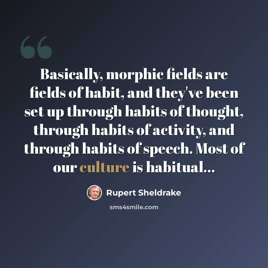 “Basically, morphic fields are fields of habit, and they've been set up through habits of thought, through habits of activity, and through habits of speech. Most of our culture is habitual...” quote by Rupert Sheldrake