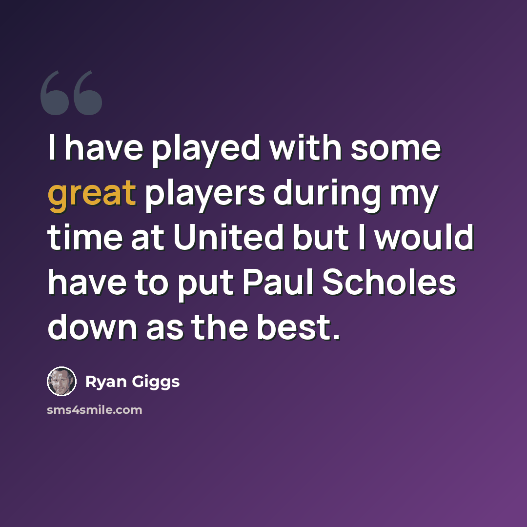 “I have played with some great players during my time at United but I would have to put Paul Scholes down as the best.” quote by Ryan Giggs