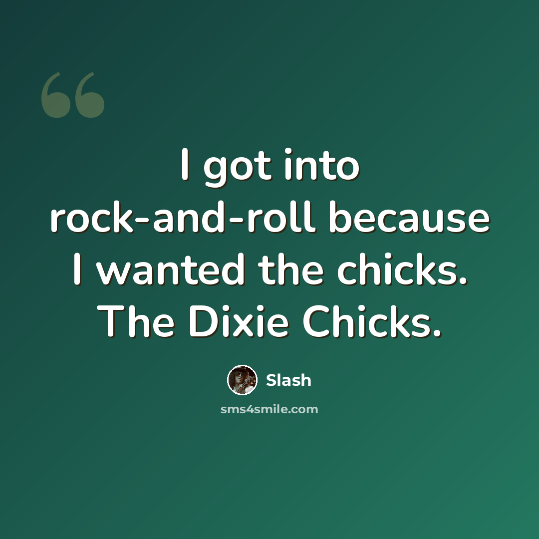 “I got into rock-and-roll because I wanted the chicks. The Dixie Chicks.” quote by Slash