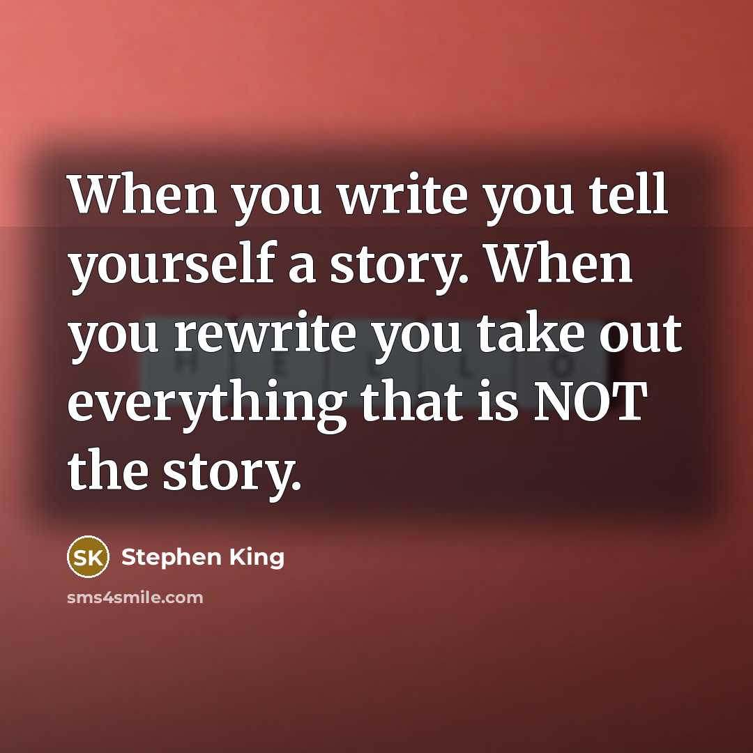 “When you write you tell yourself a story. When you rewrite you take out everything that is NOT the story.” quote by Stephen King
