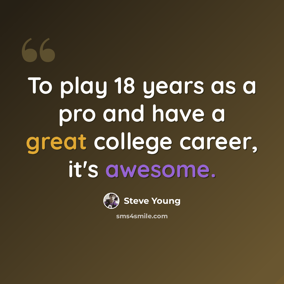 “To play 18 years as a pro and have a great college career, it's awesome.” quote by Steve Young