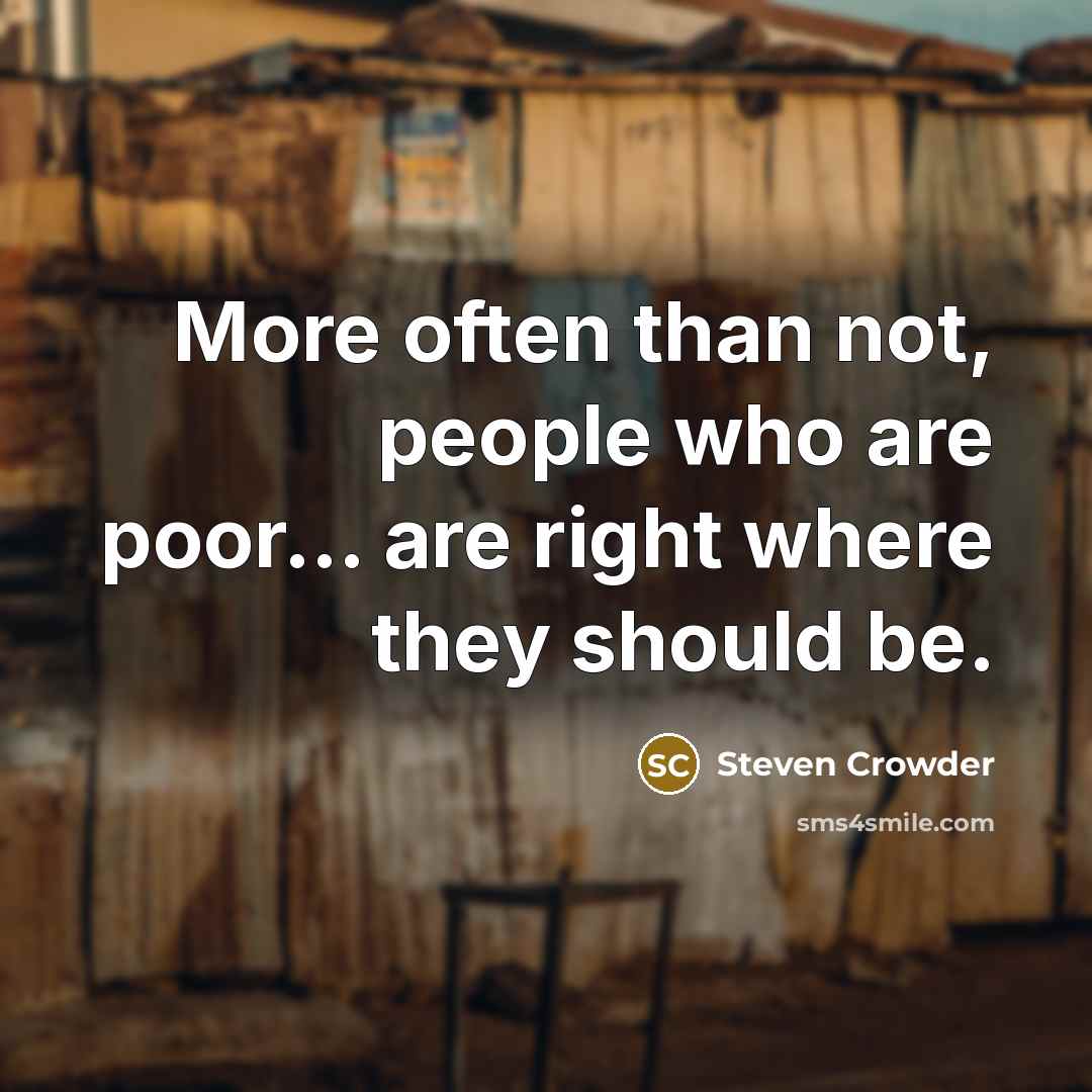 “More often than not, people who are poor... are right where they should be.” quote by Steven Crowder