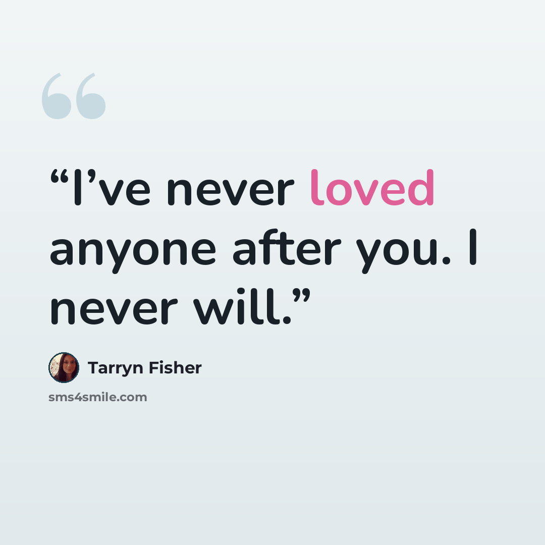 “I’ve never loved anyone after you. I never will.” quote by Tarryn Fisher