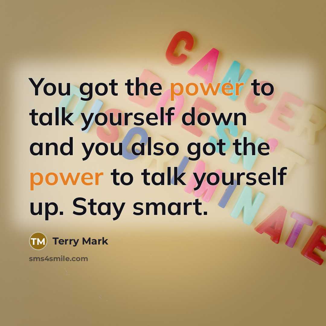 “You got the power to talk yourself down and you also got the power to talk yourself up. Stay smart.” quote by Terry Mark