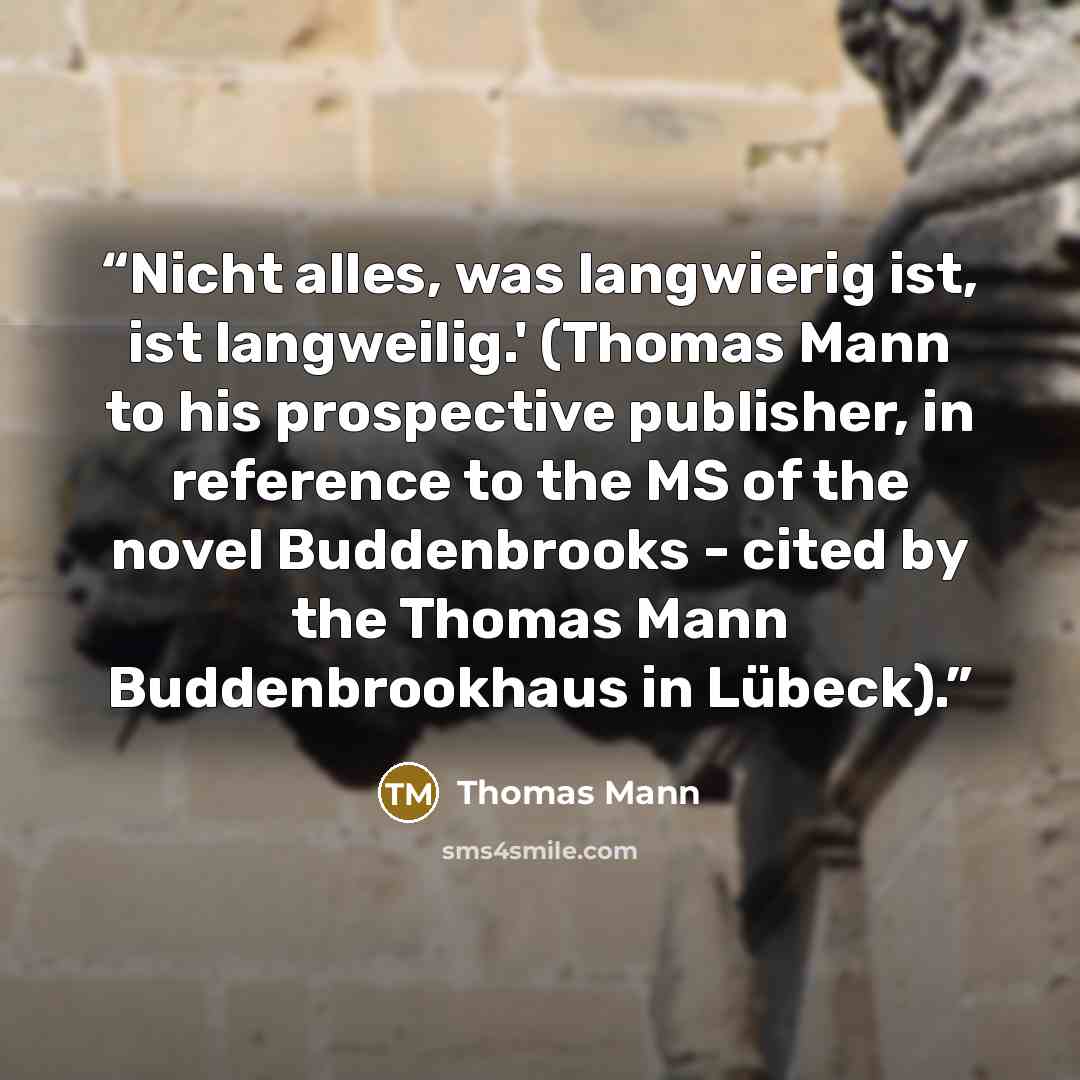“Nicht alles, was langwierig ist, ist langweilig.' (Thomas Mann to his prospective publisher, in reference to the MS of the novel Buddenbrooks - cited by the Thomas Mann Buddenbrookhaus in Lübeck).” quote by Thomas Mann