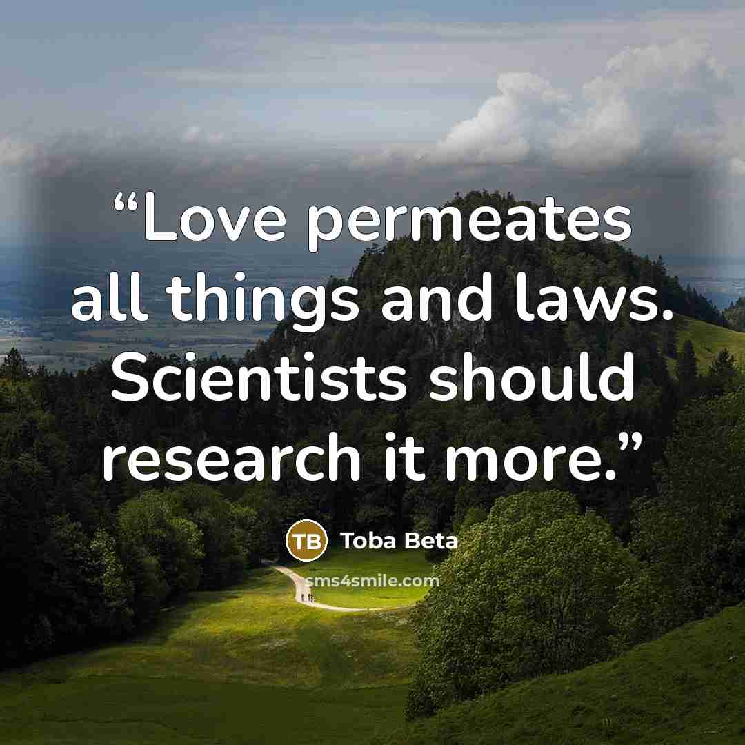 “Love permeates all things and laws. Scientists should research it more.” quote by Toba Beta