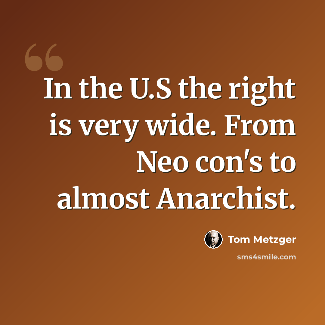 “In the U.S the right is very wide. From Neo con's to almost Anarchist.” quote by Tom Metzger