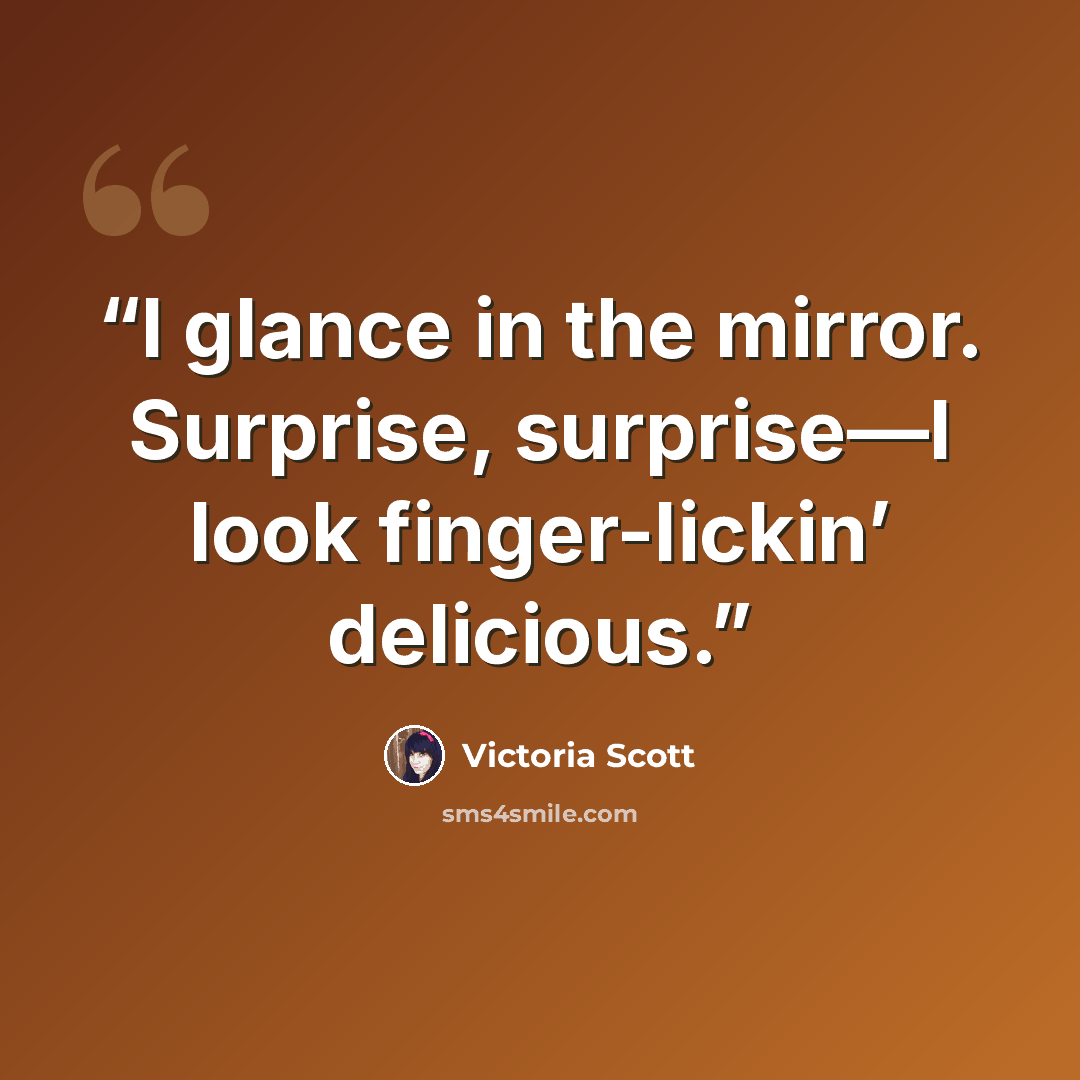 “I glance in the mirror. Surprise, surprise—I look finger-lickin’ delicious.” quote by Victoria Scott