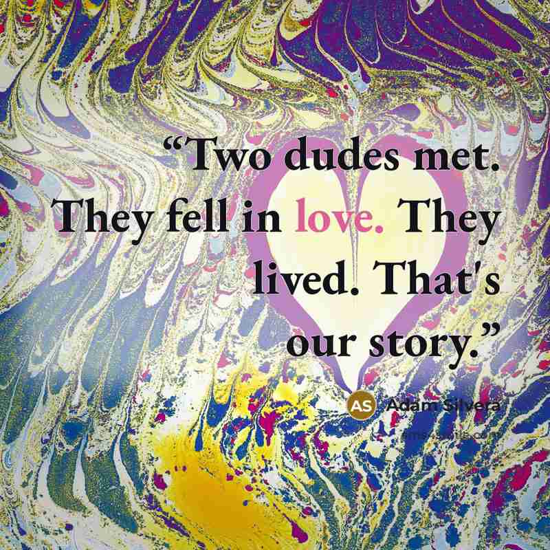“Two dudes met. They fell in love. They lived. That's our story.” quote by Adam Silvera