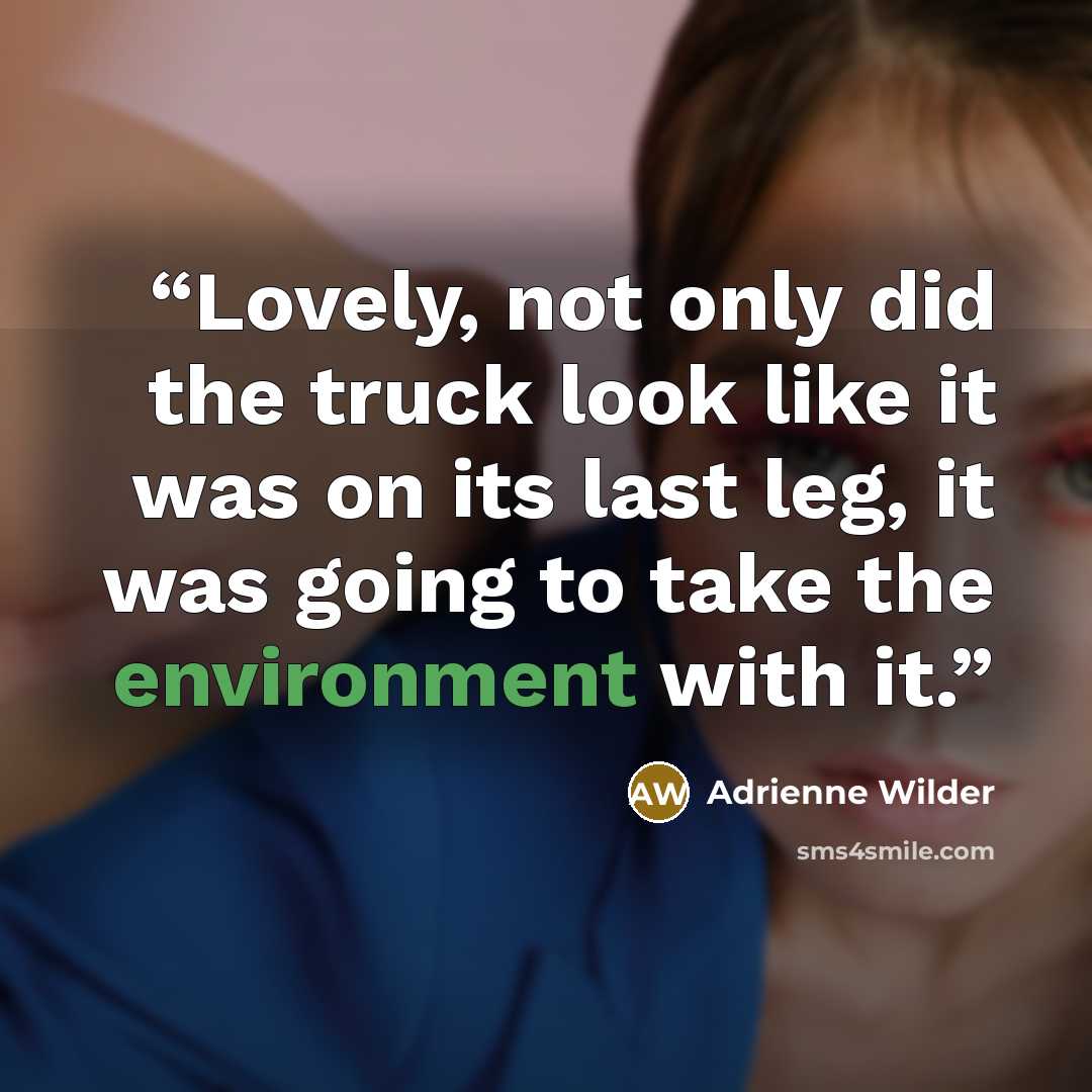 “Lovely, not only did the truck look like it was on its last leg, it was going to take the environment with it.” quote by Adrienne Wilder