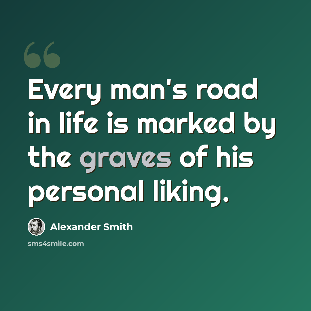 “Every man's road in life is marked by the graves of his personal liking.” quote by Alexander Smith