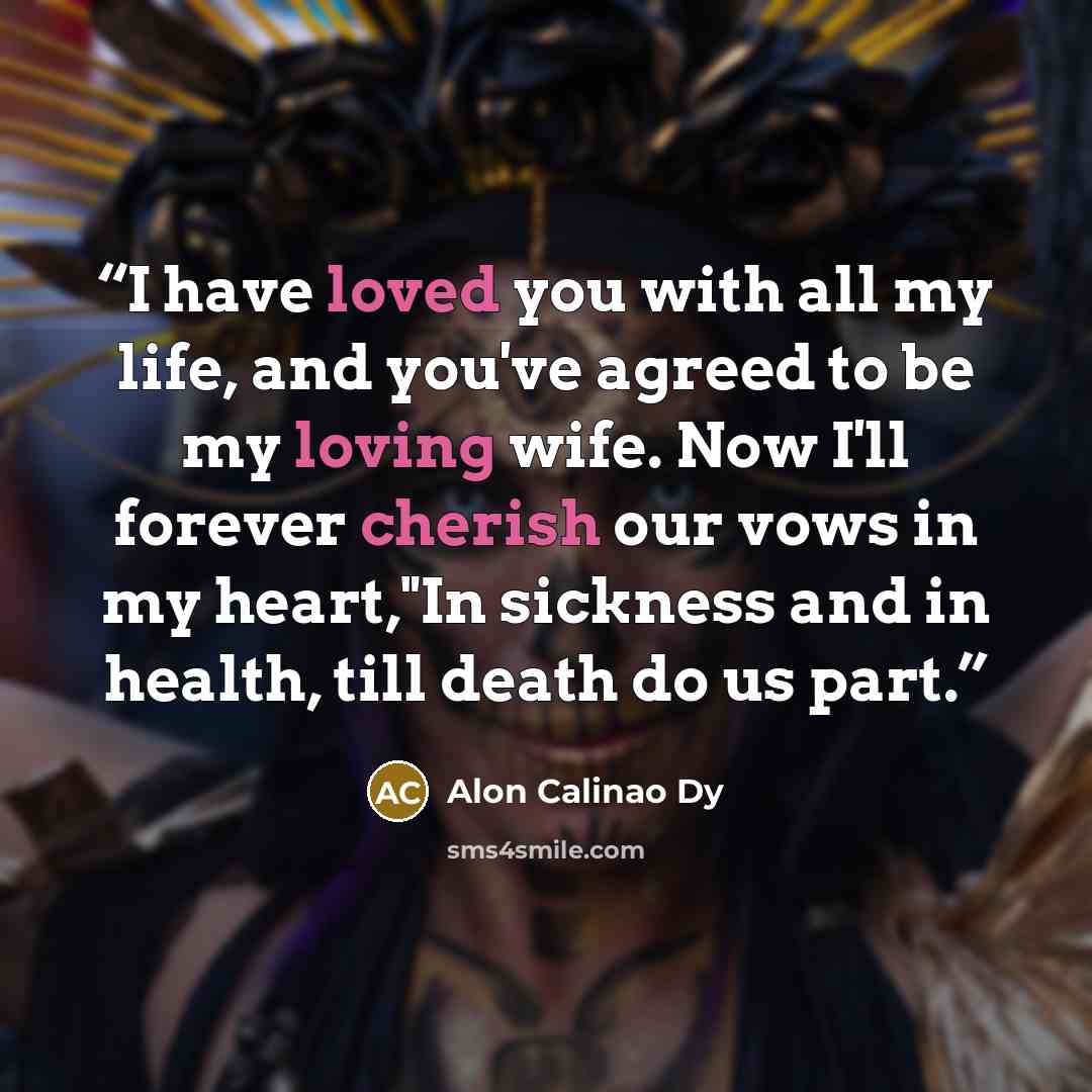 “I have loved you with all my life, and you've agreed to be my loving wife. Now I'll forever cherish our vows in my heart,"In sickness and in health, till death do us part.” quote by Alon Calinao Dy