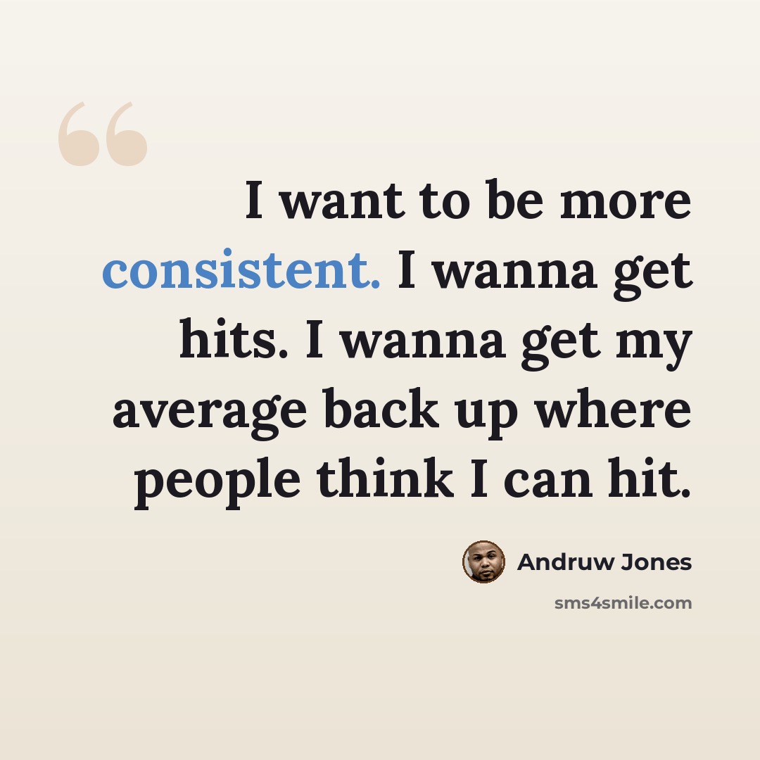 “I want to be more consistent. I wanna get hits. I wanna get my average back up where people think I can hit.” quote by Andruw Jones
