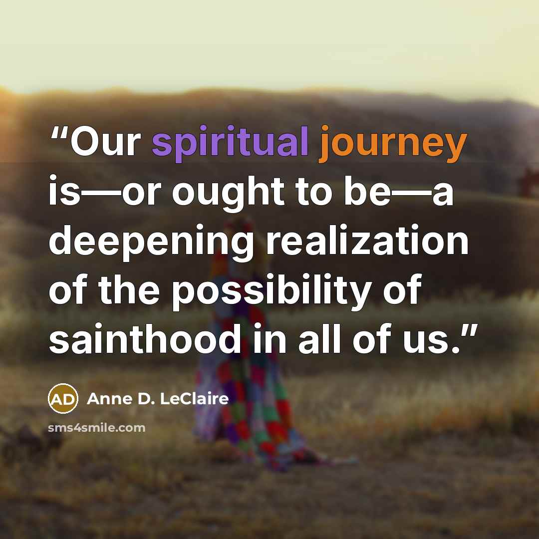“Our spiritual journey is—or ought to be—a deepening realization of the possibility of sainthood in all of us.” quote by Anne D. LeClaire