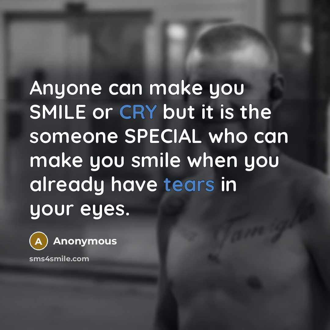“Anyone can make you SMILE or CRY but it is the someone SPECIAL who can make you smile when you already have tears in your eyes.” quote by Anonymous
