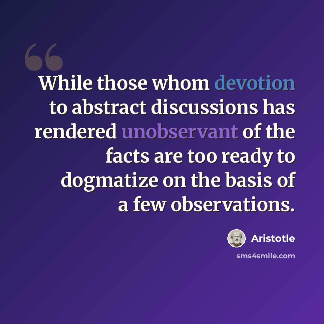 “While those whom devotion to abstract discussions has rendered unobservant of the facts are too ready to dogmatize on the basis of a few observations.” quote by Aristotle
