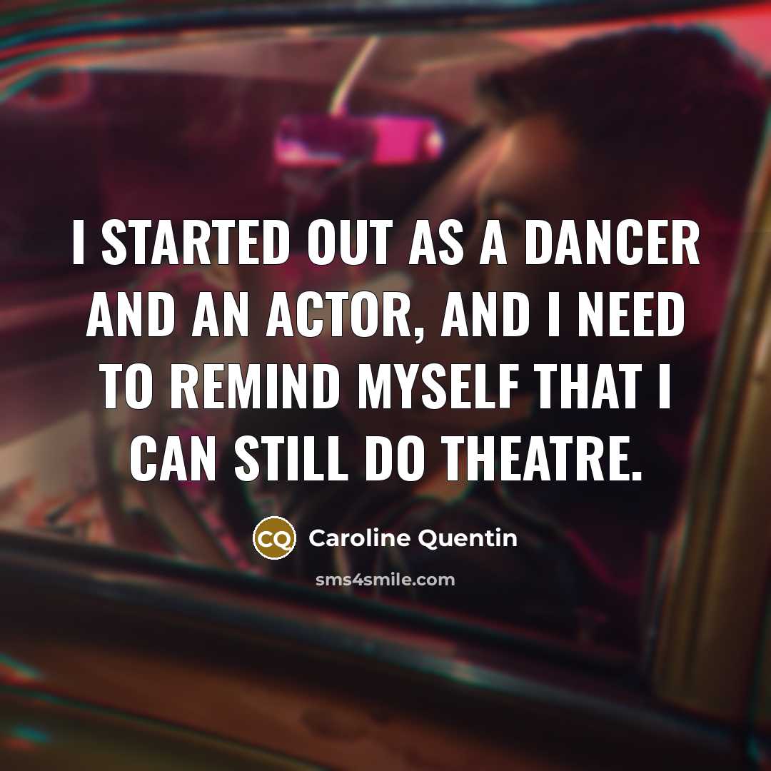 “I started out as a dancer and an actor, and I need to remind myself that I can still do theatre.” quote by Caroline Quentin