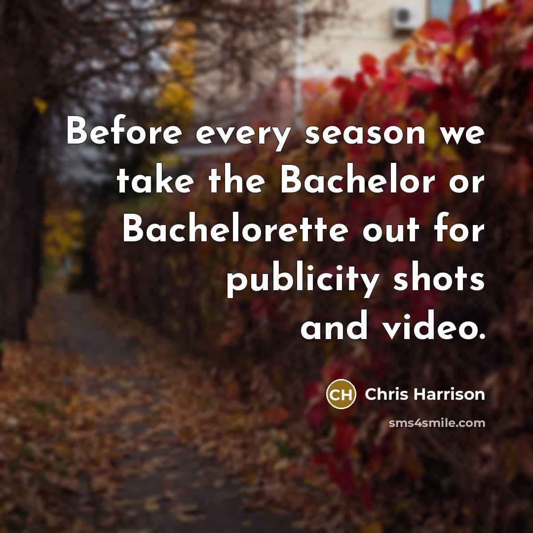“Before every season we take the Bachelor or Bachelorette out for publicity shots and video.” quote by Chris Harrison