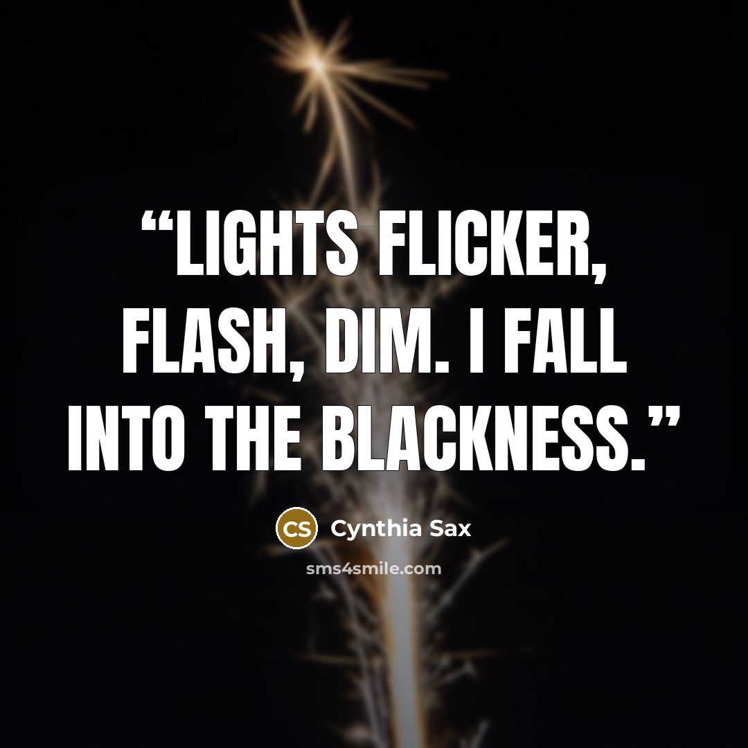 “Lights flicker, flash, dim. I fall into the blackness.” quote by Cynthia Sax