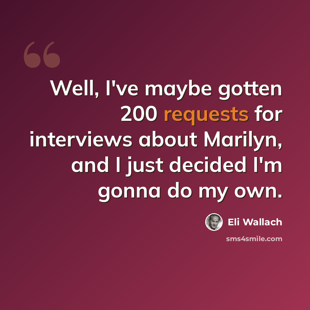 “Well, I've maybe gotten 200 requests for interviews about Marilyn, and I just decided I'm gonna do my own.” quote by Eli Wallach