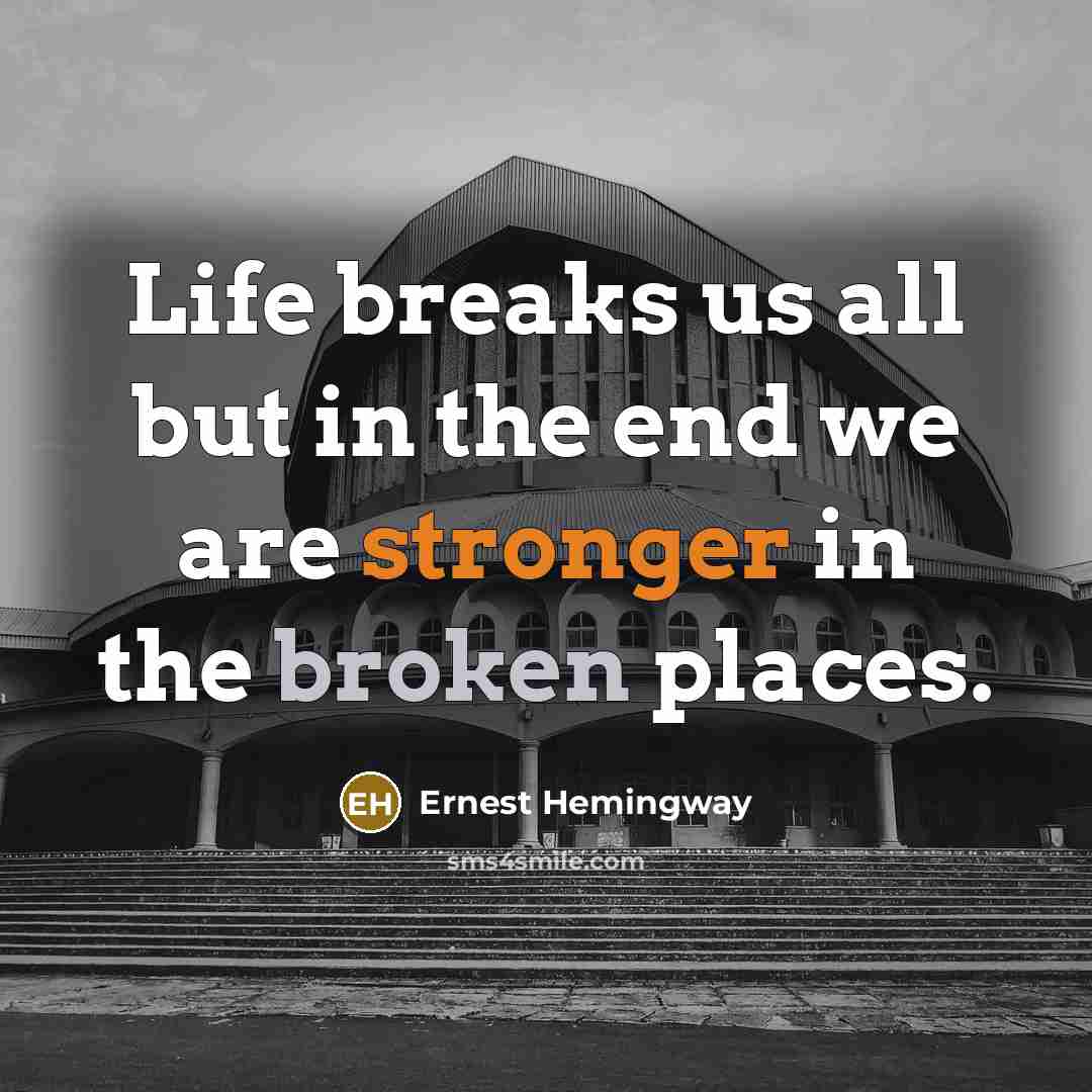“Life breaks us all but in the end we are stronger in the broken places.” quote by Ernest Hemingway