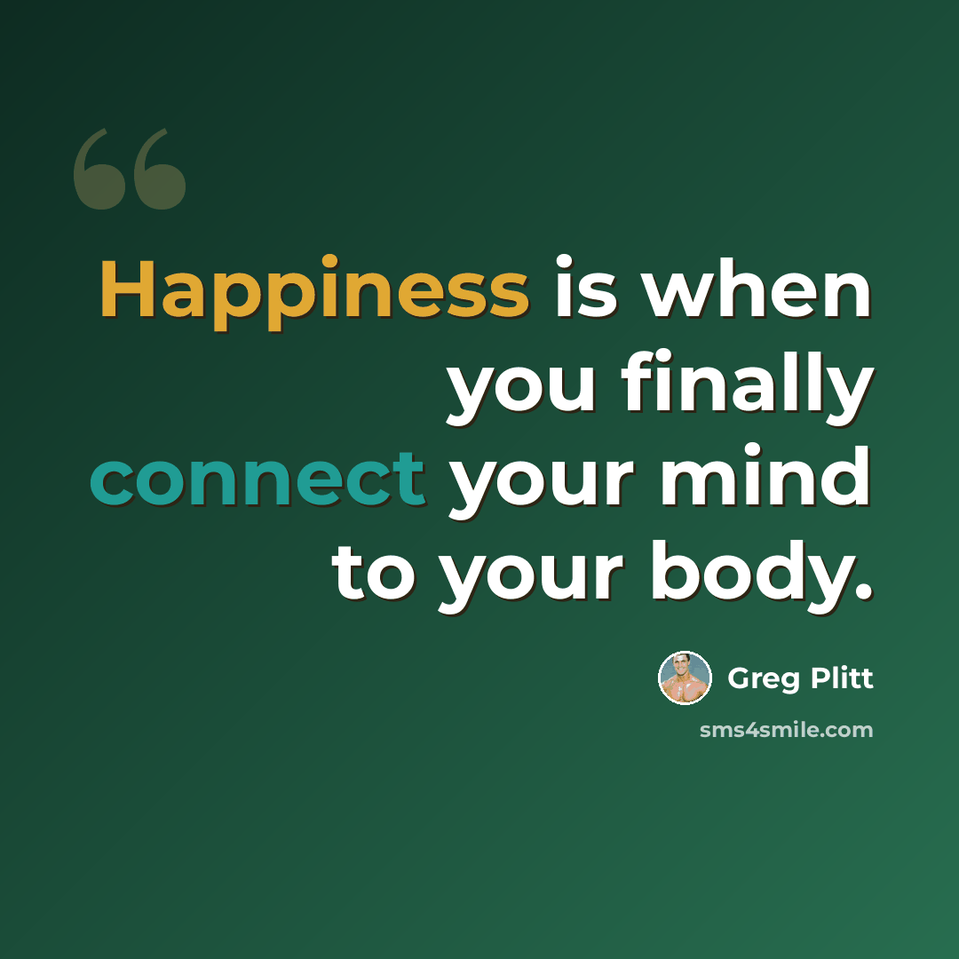 “Happiness is when you finally connect your mind to your body.” quote by Greg Plitt