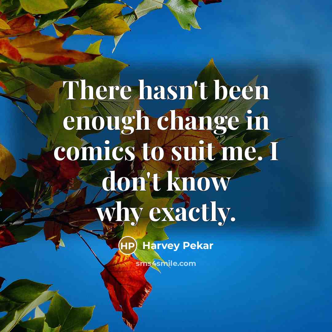 “There hasn't been enough change in comics to suit me. I don't know why exactly.” quote by Harvey Pekar