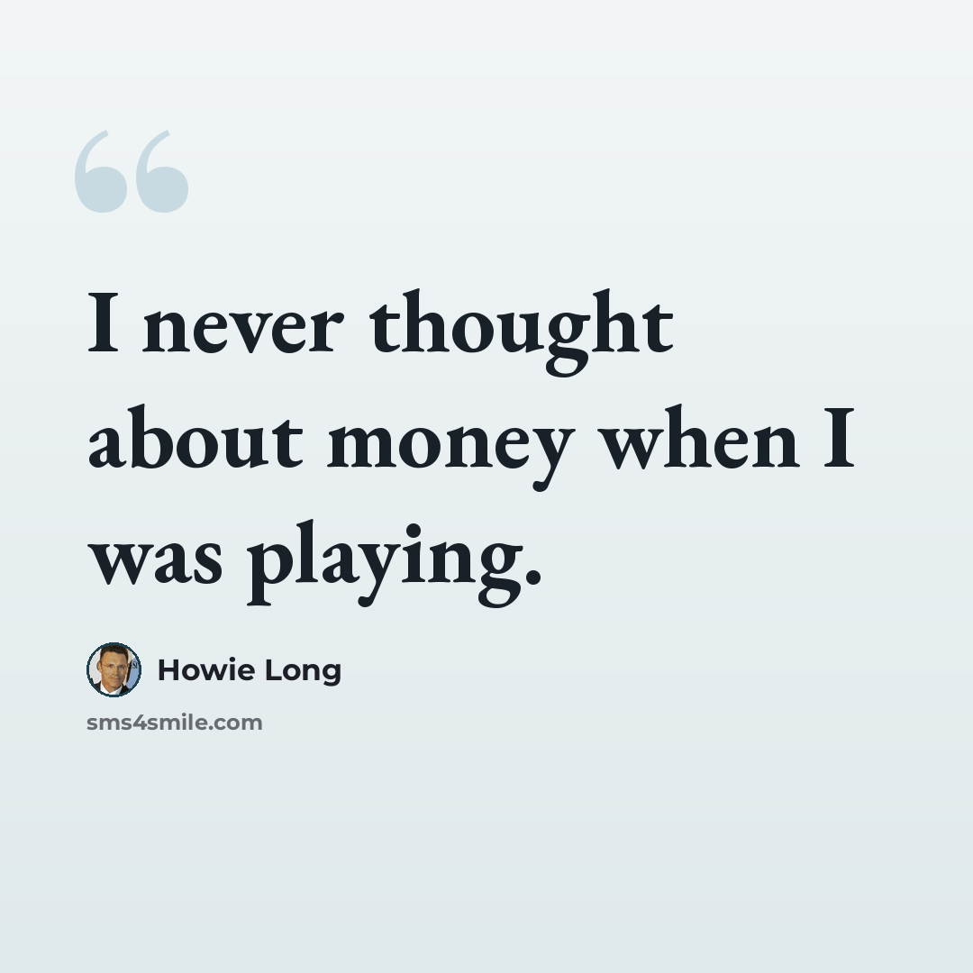 “I never thought about money when I was playing.” quote by Howie Long