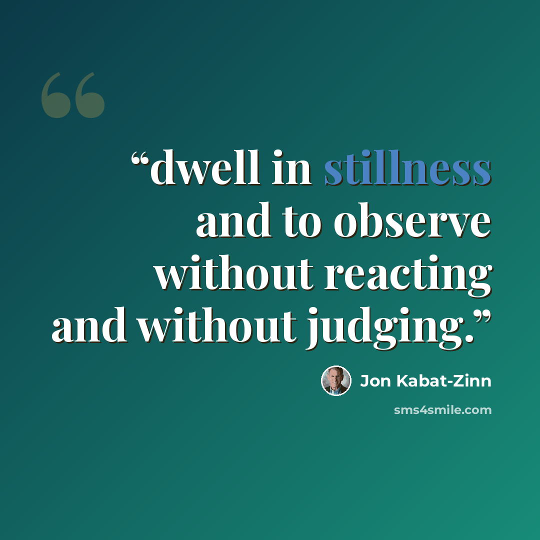“dwell in stillness and to observe without reacting and without judging.” quote by Jon Kabat-Zinn