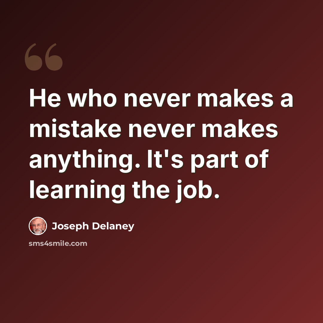 “He who never makes a mistake never makes anything. It's part of learning the job.” quote by Joseph Delaney