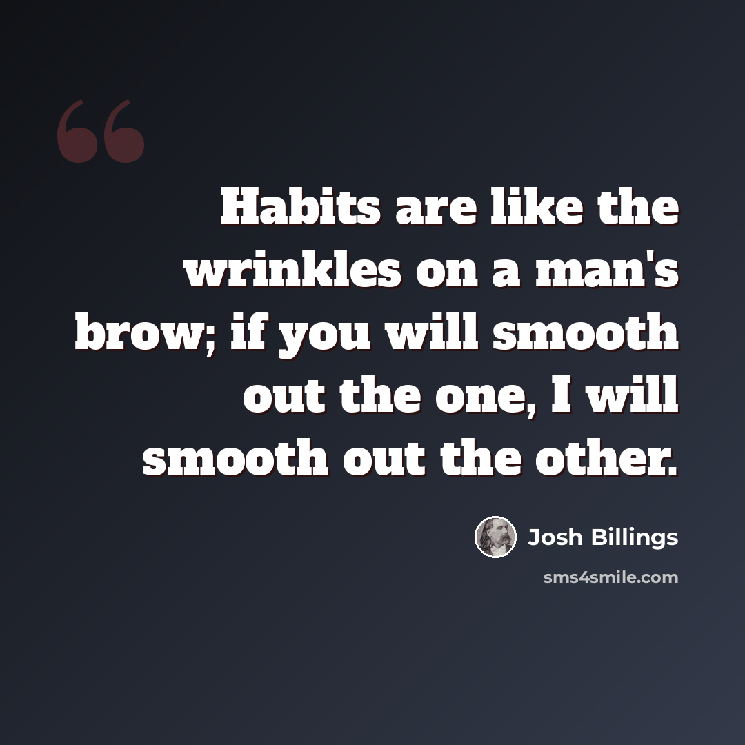 “Habits are like the wrinkles on a man's brow; if you will smooth out the one, I will smooth out the other.” quote by Josh Billings