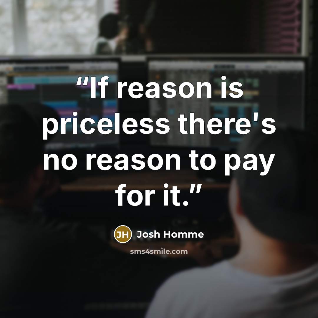 “If reason is priceless there's no reason to pay for it.” quote by Josh Homme