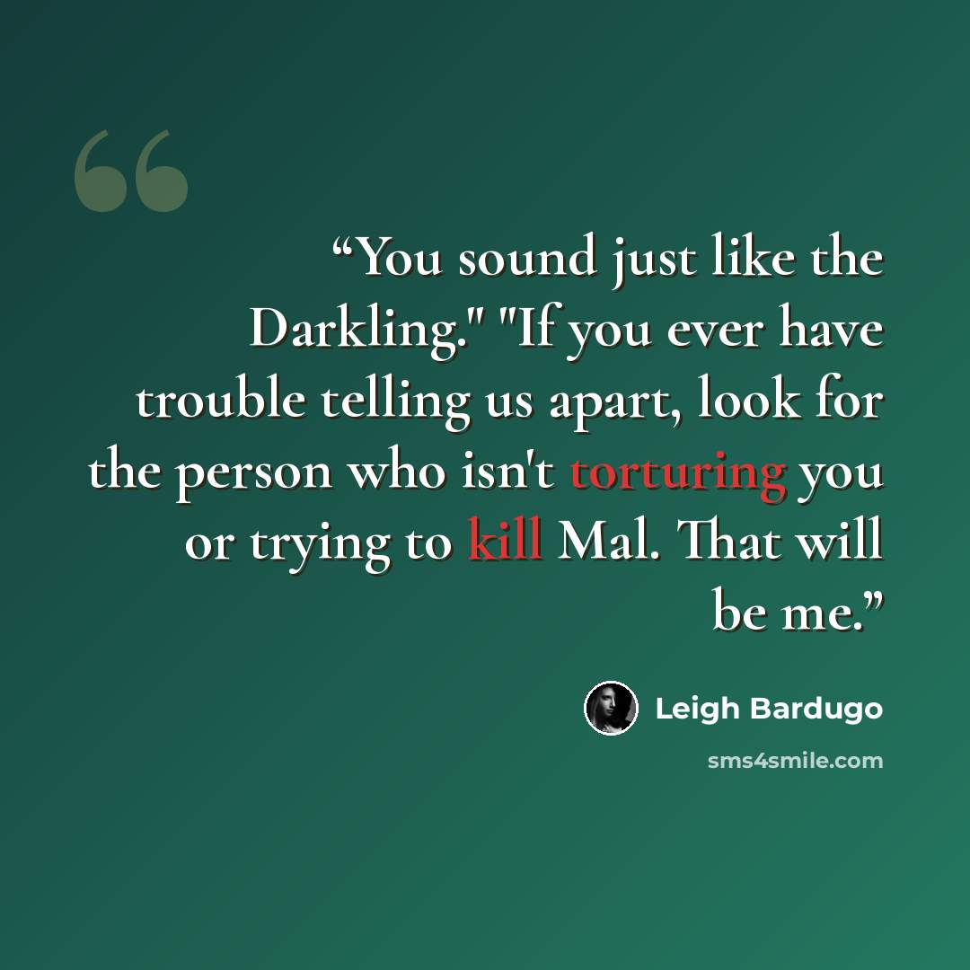 “You sound just like the Darkling." "If you ever have trouble telling us apart, look for the person who isn't torturing you or trying to kill Mal. That will be me.” quote by Leigh Bardugo