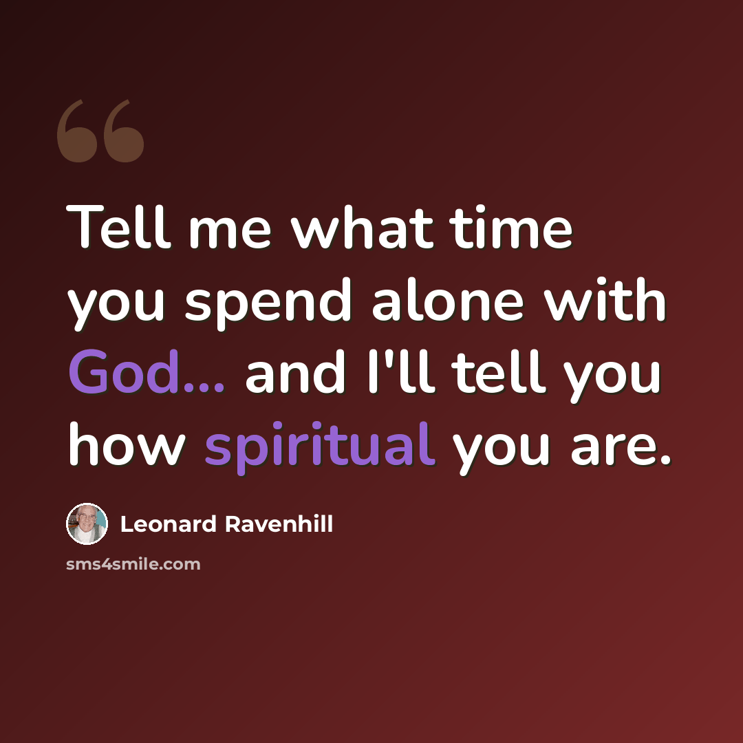 “Tell me what time you spend alone with God... and I'll tell you how spiritual you are.” quote by Leonard Ravenhill
