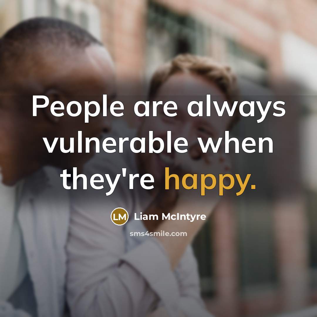 “People are always vulnerable when they're happy.” quote by Liam McIntyre