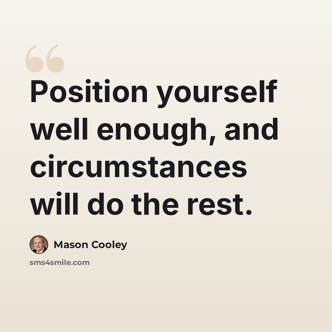 “Position yourself well enough, and circumstances will do the rest.” quote by Mason Cooley