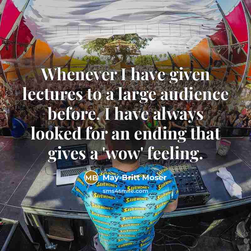 “Whenever I have given lectures to a large audience before, I have always looked for an ending that gives a 'wow' feeling.” quote by May-Britt Moser