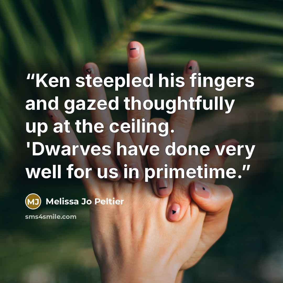 “Ken steepled his fingers and gazed thoughtfully up at the ceiling. 'Dwarves have done very well for us in primetime.” quote by Melissa Jo Peltier